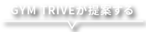 GYM TRIVE が提案する