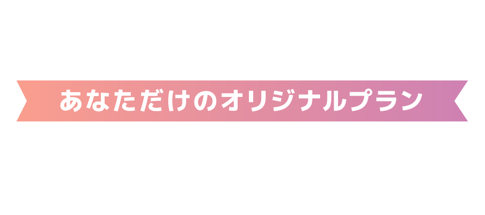 あなたの要望をどんどんお教えください！ あなただけのオリジナルプラン ORIGNAL PLAN