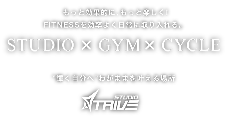 もっと効果的に、もっと楽しく!FITNESSを効率よく日常に取り入れる。STUDIO×GYM×CYCLE ”輝く自分へ”わがままを叶える場所　STUDIO TRIVE スタジオトライブ