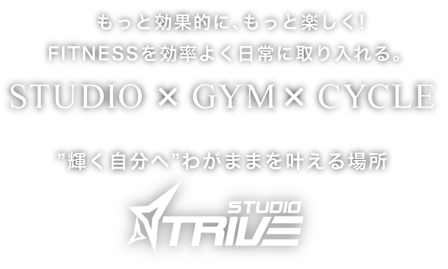 もっと効果的に、もっと楽しく!FITNESSを効率よく日常に取り入れる。STUDIO×GYM×CYCLE ”輝く自分へ”わがままを叶える場所　STUDIO TRIVE スタジオトライブ